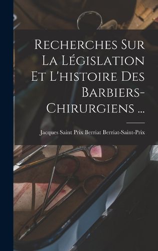 Cover image for Recherches Sur La Legislation Et L'histoire Des Barbiers-chirurgiens ...