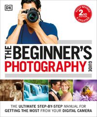 Cover image for The Beginner's Photography Guide: The Ultimate Step-by-Step Manual for Getting the Most from Your Digital Camera
