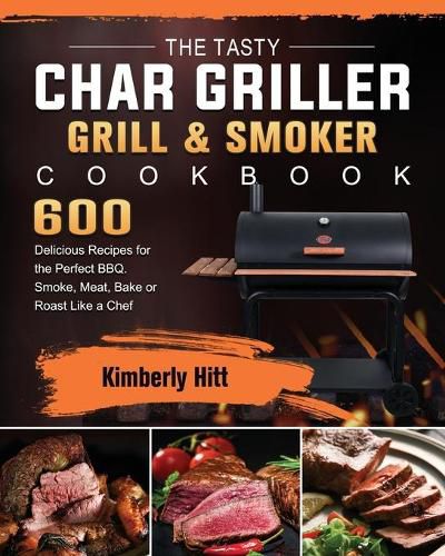 Cover image for The Tasty Char Griller Grill & Smoker Cookbook: 600 Delicious Recipes for the Perfect BBQ. Smoke, Meat, Bake or Roast Like a Chef