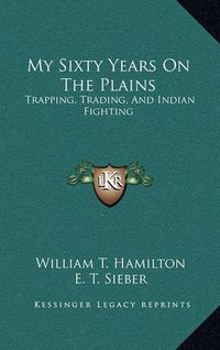 Cover image for My Sixty Years on the Plains: Trapping, Trading, and Indian Fighting