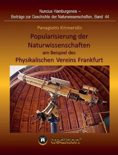 Popularisierung der Naturwissenschaften am Beispiel des Physikalischen Vereins Frankfurt.: UEberarbeitet und herausgegeben von Gudrun Wolfschmidt. Nuncius Hamburgensis; Band 44