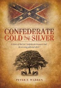 Cover image for Confederate Gold and Silver: A Story of the Lost Confederate Treasury and Its Missing Gold and Silver