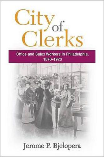 Cover image for City of Clerks: Office and Sales Workers in Philadelphia, 1870-1920