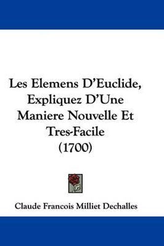 Cover image for Les Elemens D'Euclide, Expliquez D'Une Maniere Nouvelle Et Tres-Facile (1700)