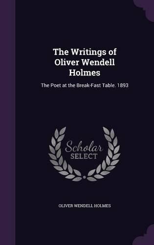 Cover image for The Writings of Oliver Wendell Holmes: The Poet at the Break-Fast Table. 1893