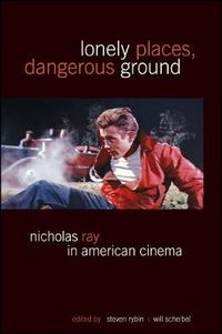 Cover image for Lonely Places, Dangerous Ground: Nicholas Ray in American Cinema