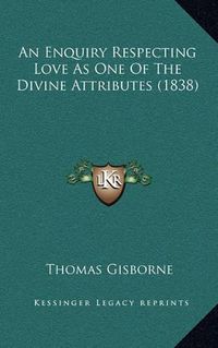 Cover image for An Enquiry Respecting Love as One of the Divine Attributes (1838)