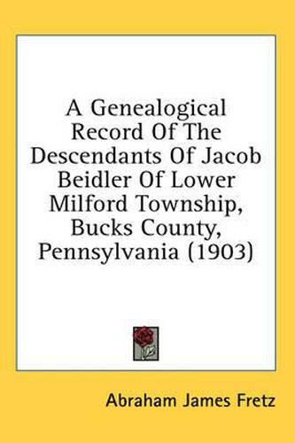 Cover image for A Genealogical Record of the Descendants of Jacob Beidler of Lower Milford Township, Bucks County, Pennsylvania (1903)