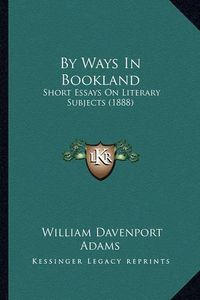 Cover image for By Ways in Bookland: Short Essays on Literary Subjects (1888)