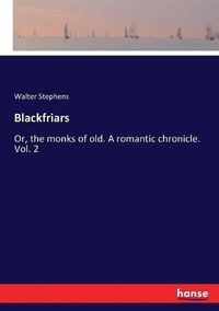 Cover image for Blackfriars: Or, the monks of old. A romantic chronicle. Vol. 2