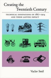 Cover image for Creating the Twentieth Century: Technical Innovations of 1867-1914 and Their Lasting Impact
