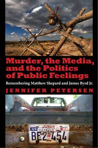 Cover image for Murder, the Media, and the Politics of Public Feelings: Remembering Matthew Shepard and James Byrd Jr.