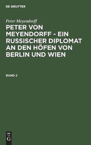 Cover image for Peter Meyendorff: Peter Von Meyendorff - Ein Russischer Diplomat an Den Hoefen Von Berlin Und Wien. Band 2