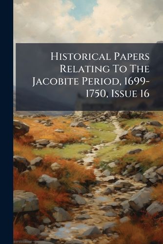Cover image for Historical Papers Relating To The Jacobite Period, 1699-1750, Issue 16