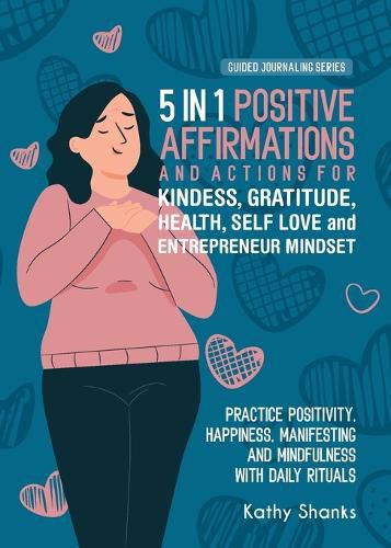 Cover image for 5 in 1 Positive Affirmations and Actions for Kindness, Gratitude, Health, Self Love and Entrepreneur Mindset: Practice Positivity, Happiness, Manifesting and Mindfulness with Daily Rituals of Thankfulness, Inner Strength and Confidence