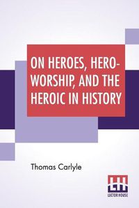 Cover image for On Heroes, Hero-Worship, And The Heroic In History: Edited By Ernest Rhys