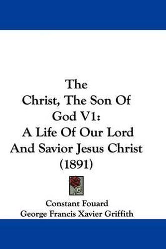 The Christ, the Son of God V1: A Life of Our Lord and Savior Jesus Christ (1891)