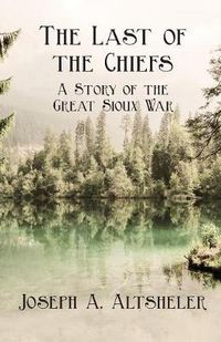 Cover image for The Last of the Chiefs; A Story of the Great Sioux War