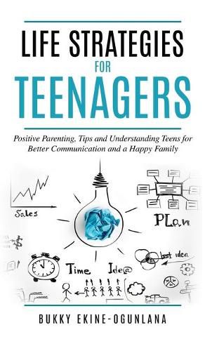 Life Strategies for Teenagers: Positive Parenting Tips and Understanding Teens for Better Communication and Happy Family