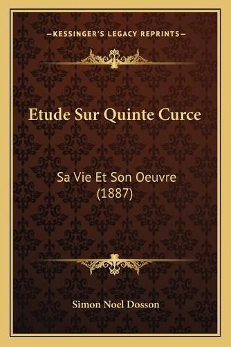 Etude Sur Quinte Curce: Sa Vie Et Son Oeuvre (1887)