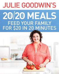 Cover image for Julie Goodwin's 20/20 Meals: Feed your family for $20 in 20 minutes