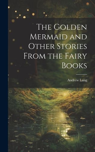 Cover image for The Golden Mermaid and Other Stories From the Fairy Books