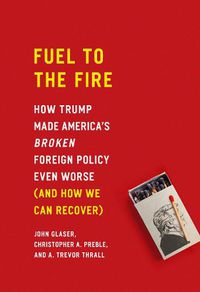 Cover image for Fuel to the Fire: How Trump Made America's Broken Foreign Policy Even Worse (and How We Can Recover)