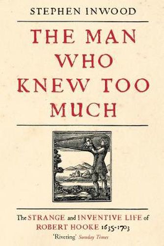 The Man Who Knew Too Much: The inventive life of Robert Hooke, 1635 - 1703