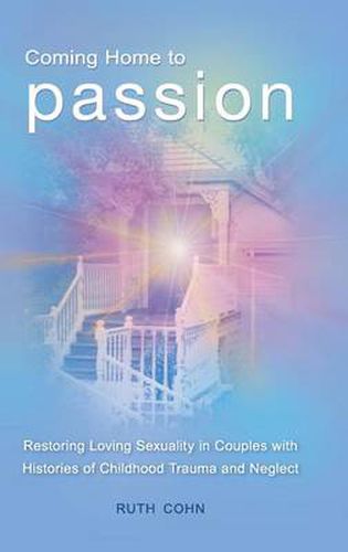 Cover image for Coming Home to Passion: Restoring Loving Sexuality in Couples with Histories of Childhood Trauma and Neglect