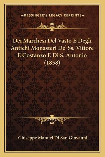 Cover image for Dei Marchesi del Vasto E Degli Antichi Monasteri de' SS. Vittore E Costanzo E Di S. Antonio (1858)