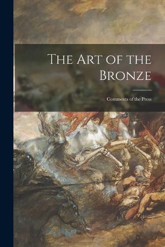 Cover image for The Art of the Bronze: Comments of the Press