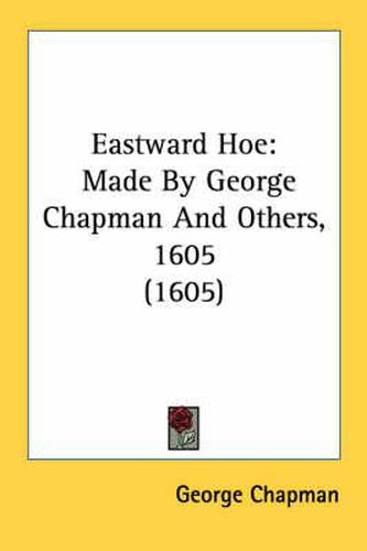 Cover image for Eastward Hoe: Made by George Chapman and Others, 1605 (1605)