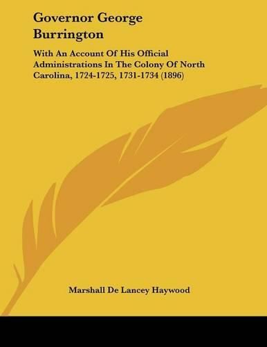 Governor George Burrington: With an Account of His Official Administrations in the Colony of North Carolina, 1724-1725, 1731-1734 (1896)