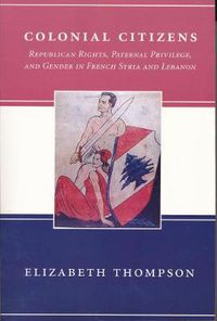 Cover image for Colonial Citizens: Republican Rights, Paternal Privilege, and Gender in French Syria and Lebanon