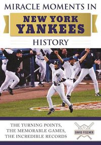 Cover image for Miracle Moments in New York Yankees History: The Turning Points, the Memorable Games, the Incredible Records