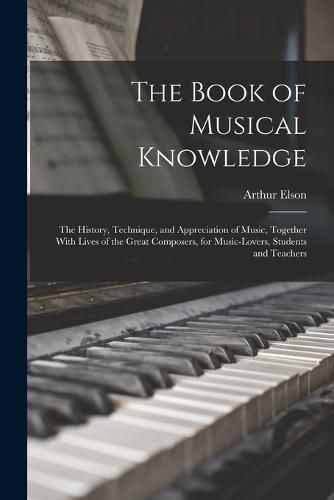 Cover image for The Book of Musical Knowledge; the History, Technique, and Appreciation of Music, Together With Lives of the Great Composers, for Music-lovers, Students and Teachers