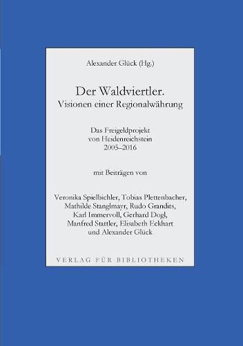 Der Waldviertler. Visionen einer Regionalwahrung: Das Freigeldprojekt von Heidenreichstein 2005-2016