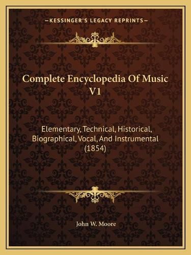 Complete Encyclopedia of Music V1: Elementary, Technical, Historical, Biographical, Vocal, and Instrumental (1854)