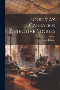 Cover image for Four Max Carrados Detective Stories