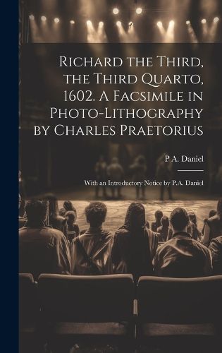 Cover image for Richard the Third, the Third Quarto, 1602. A Facsimile in Photo-lithography by Charles Praetorius; With an Introductory Notice by P.A. Daniel