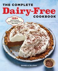 Cover image for The Complete Dairy-Free Cookbook: 125+ Delicious, Family-Friendly Recipes