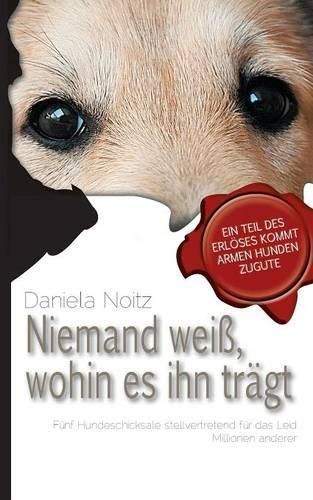 Cover image for Niemand weiss wohin es ihn tragt: Funf Hundeschicksale stellvertretend fur das Leid Millionen anderer