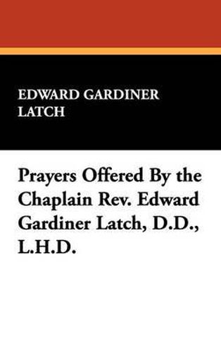 Cover image for Prayers Offered by the Chaplain REV. Edward Gardiner Latch, D.D., L.H.D.