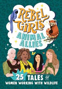 Cover image for Rebel Girls Animal Allies: 25 Tales of Women Working with Wildlife