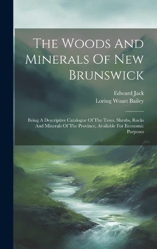 Cover image for The Woods And Minerals Of New Brunswick