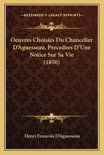 Oeuvres Choisies Du Chancelier D'Aguesseau, Precedees D'Une Notice Sur Sa Vie (1850)