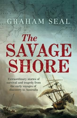 The Savage Shore: Extraordinary stories of survival and tragedy from the early voyages of discovery to Australia