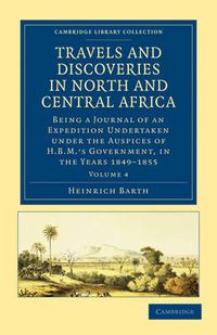 Cover image for Travels and Discoveries in North and Central Africa: Being a Journal of an Expedition Undertaken under the Auspices of H.B.M.'s Government, in the Years 1849-1855