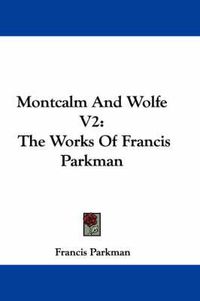 Cover image for Montcalm and Wolfe V2: The Works of Francis Parkman