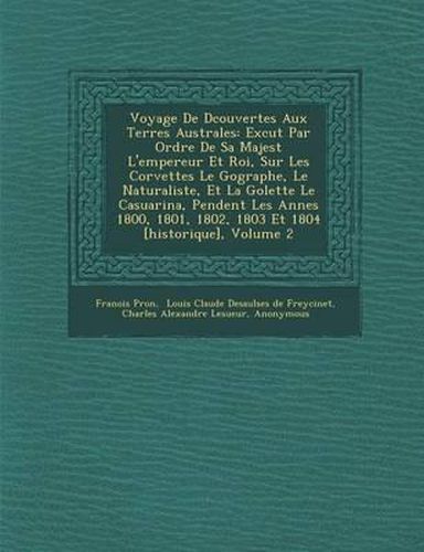 Cover image for Voyage de D Couvertes Aux Terres Australes: Ex Cut Par Ordre de Sa Majest L'Empereur Et Roi, Sur Les Corvettes Le G Ographe, Le Naturaliste, Et La Go Lette Le Casuarina, Pendent Les Ann Es 1800, 1801, 1802, 1803 Et 1804 [Historique], Volume 2